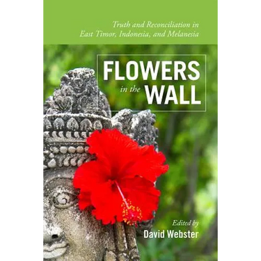 Flowers in the Wall: Truth and Reconciliation in Timor-Leste, Indonesia, and Melanesia