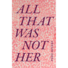 All That Was Not Her