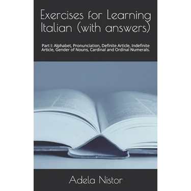 Exercises for Learning Italian (with answers): Part I: Alphabet, Pronunciation, Definite Article, Indefinite Article, Gender of Nouns, Cardinal and Or