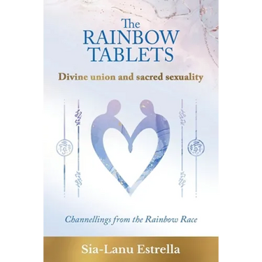 The Rainbow Tablets: Divine union and sacred sexuality. Channellings from the Rainbow Race