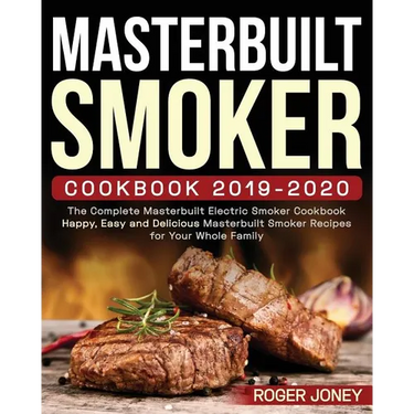 Masterbuilt Smoker Cookbook 2019-2020: The Complete Masterbuilt Electric Smoker Cookbook - Happy, Easy and Delicious Masterbuilt Smoker Recipes for Yo