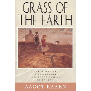 Grass of the Earth: The Story of a Norwegian Immigrant Family in Dakota