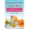 Essential Oils Guide Book: The Complete Reference Guide to Essential Oil Remedies, Recipes, History, Uses, Safety, and How to Choose the Best Essentia