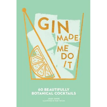 Gin Made Me Do It: 60 Beautifully Botanical Cocktails
