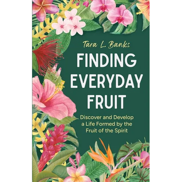 Finding Everyday Fruit: Discover and Develop a Life Formed by the Fruit of the Spirit