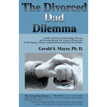 The Divorced Dad Dilemma: A Father's Guide to Understanding, Grieving and Growing Beyond the Losses of Divorce and to Developing a Deeper, Ongoi