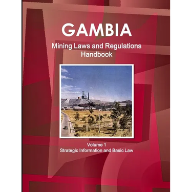 Gambia Mining Laws and Regulations Handbook Volume 1 Strategic Information and Basic Law
