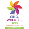 Sing, Wrestle, Spin: Prayers for Active Kids