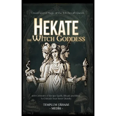 Hekate the Witch Goddess: Unveil Secret Magic of the Witchcraft Queen, with Grimoire of Recipe Spells, Rituals and Rites to Unleash Your Inner Divinit