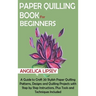 Paper Quilling Book for Beginners: A Guide to Craft 20 Stylish Paper Quilling Patterns, Designs and Quilling Projects with Step by Step Instructions,