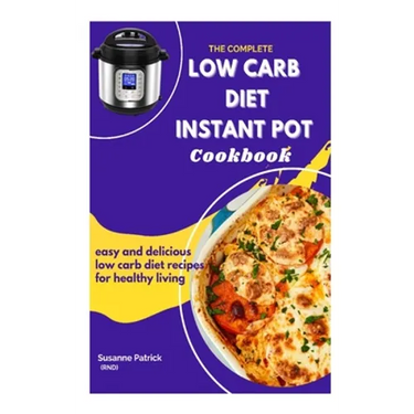 The Complete Low Carb Diet Instant Pot Cookbook: Easy and delicious low carb diet recipes for healthy living