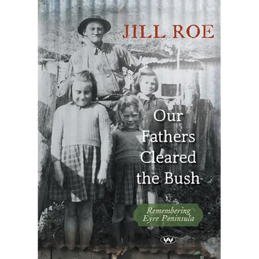 Our Fathers Cleared the Bush: Remembering Eyre Peninsula