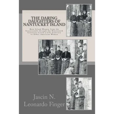 The Daring Daughters of Nantucket Island: How Island Women from the Seventeenth through the Nineteenth Centuries Lived a Life Contrary to Other Americ
