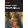 Women, Fertility, and Maternal Art in Renaissance Florence