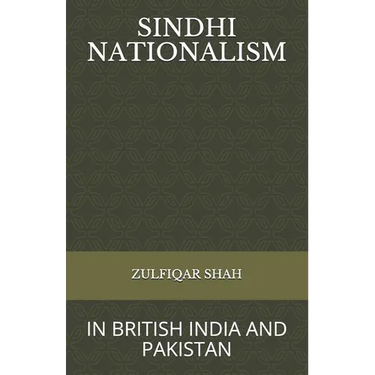 Sindhi Nationalism: In British India (1843 - 1947) and Pakistan (1947-2912)