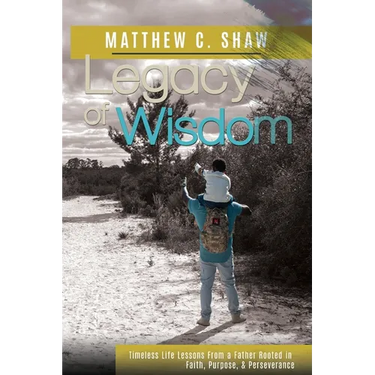 Legacy of Wisdom: Timeless Life Lessons from a Father Rooted in Faith, Purpose, and Perseverance
