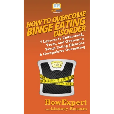 How To Overcome Binge Eating Disorder: 7 Lessons to Understand, Treat, and Overcome Binge Eating Disorder & Compulsive Overeating