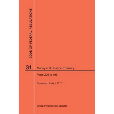 Code of Federal Regulations Title 31, Money and Finance, Parts 200-499, 2017