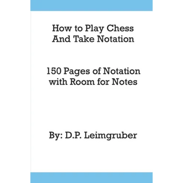 How to Play Chess and Take Notation: With 150 Pages of Notation With Room for Notes