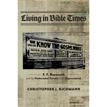 Living in Bible Times: F. F. Bosworth and the Pentecostal Pursuit of the Supernatural