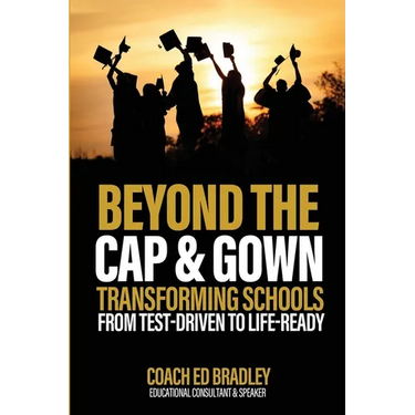 Beyond The Cap and Gown: Transforming Schools from Test-Driven to Life-Ready