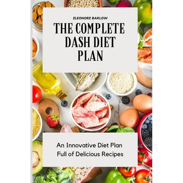 The Complete Dash Diet Plan: An Innovative Diet Plan Full of Delicious Recipes