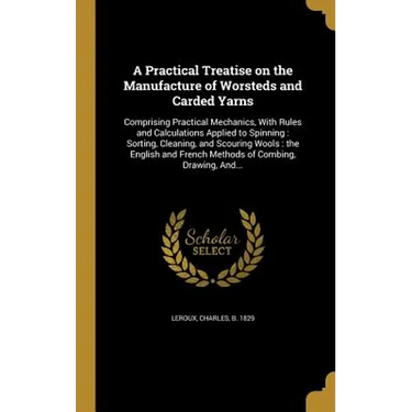 A Practical Treatise on the Manufacture of Worsteds and Carded Yarns: Comprising Practical Mechanics, With Rules and Calculations Applied to Spinning: