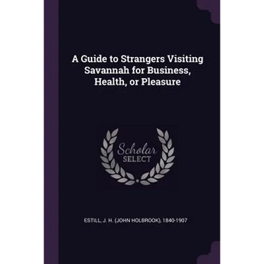 A Guide to Strangers Visiting Savannah for Business, Health, or Pleasure