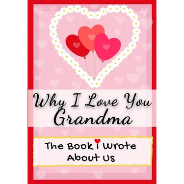 Why I Love You Grandma: The Book I Wrote About Us Perfect for Kids Valentine's Day Gift, Birthdays, Christmas, Anniversaries, Mother's Day or just to