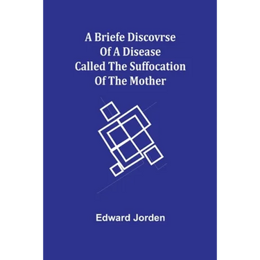 A Briefe Discovrse of a Disease called the Suffocation of the Mother