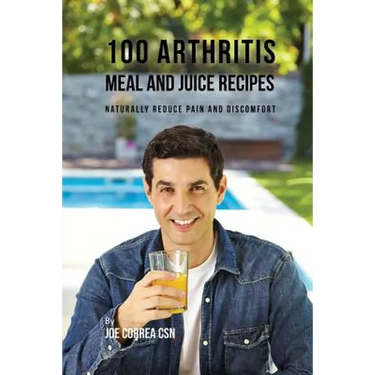 100 Arthritis Meal and Juice Recipes: Naturally Reduce Pain and Discomfort