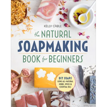 The Natural Soap Making Book for Beginners: Do-It-Yourself Soaps Using All-Natural Herbs, Spices, and Essential Oils