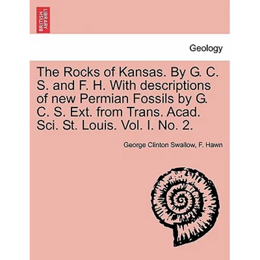 The Rocks of Kansas. by G. C. S. and F. H. with Descriptions of New Permian Fossils by G. C. S. Ext. from Trans. Acad. Sci. St. Louis. Vol. I. No. 2.