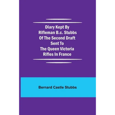 Diary Kept By Rifleman B.C. Stubbs Of The Second Draft Sent To The Queen Victoria Rifles In France