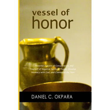 Vessel of Honor: A 10-Day Devotional, and Powerful Prayers of Consecration to Rid Yourself of Negative Spiritual Toxins, Develop Intima