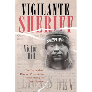 Vigilante Sheriff: The Truth about Corrupt Prosecutors Weaponizing the Legal System