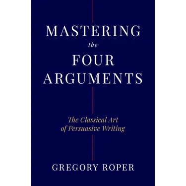 Mastering the Four Arguments: The Classical Art of Persuasive Writing