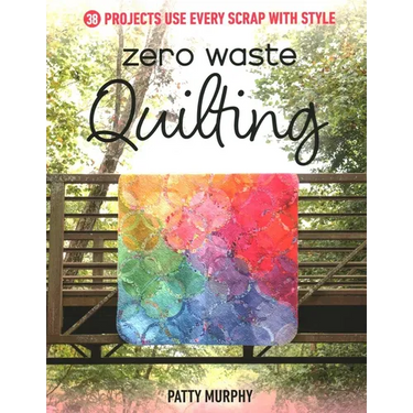 Zero Waste Quilting: 38 Projects Use Every Scrap with Style