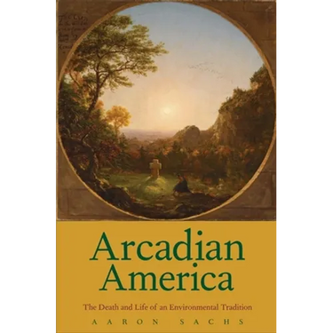 Arcadian America: The Death and Life of an Environmental Tradition