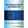 The Derivation of Mathematics: Mastering Secondary School Mathematics