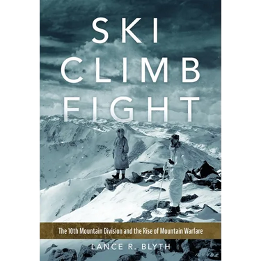 Ski, Climb, Fight: The 10th Mountain Division and the Rise of Mountain Warfare