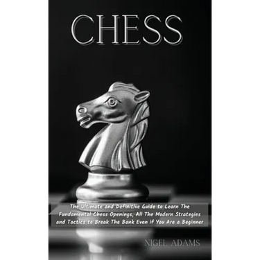 Chess: The Ultimate and Definitive Guide to Learn The Fundamental Chess Openings, All The Modern Strategies and Tactics to Break The Bank Even if You