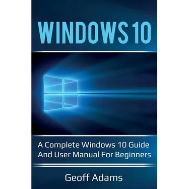 Windows 10: A complete Windows 10 guide and user manual for beginners!