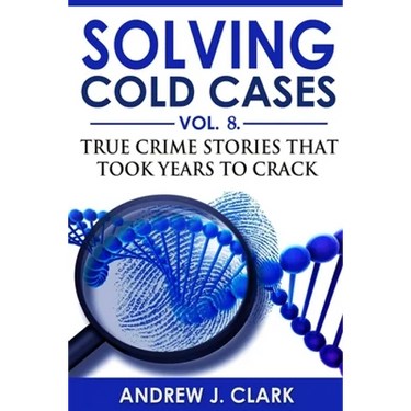 Solving Cold Cases - Volume 8: True Crime Stories That Took Years to Crack