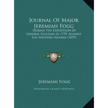 Journal Of Major Jeremiah Fogg: During The Expedition Of General Sullivan In 1779, Against The Western Indians (1879)