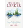 So, You Want to Be a Leader: Secrets of a Lifetime of Success