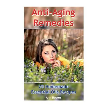 Anti-Aging Remedies: 25 Homemade Essential Oils Recipes: (Essential Oils, Essential OIls Books)