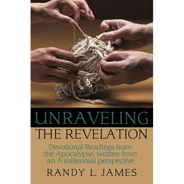 Unraveling the Revelation: Devotional Readings from the Apocalypse, written from an A-millennial perspective