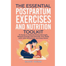 The Essential Postpartum Exercises and Nutrition Toolkit: 13 Hacks to Rebuild Pelvic Strength, Restore Energy and Nourish Your Body with Safe Movement