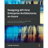 Designing API-First Enterprise Architectures on Azure: A guide for architects and developers to expedite digital transformation with API-led architect